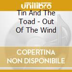 Tin And The Toad - Out Of The Wind cd musicale di Tin And The Toad