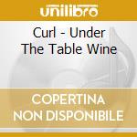 Curl - Under The Table Wine cd musicale di Curl