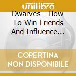 Dwarves - How To Win Friends And Influence People cd musicale di Dwarves