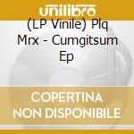 (LP Vinile) Plq Mrx - Cumgitsum Ep vinile