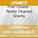 Trish Clowes - Ninety Degrees Gravity cd musicale di Trish Clowes