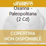 Osanna - Paleopolitana (2 Cd) cd musicale di Osanna