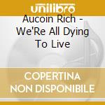 Aucoin Rich - We'Re All Dying To Live cd