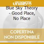 Blue Sky Theory - Good Place, No Place cd