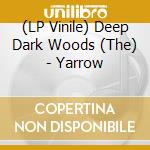 (LP Vinile) Deep Dark Woods (The) - Yarrow vinile