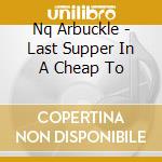 Nq Arbuckle - Last Supper In A Cheap To cd musicale di Nq Arbuckle
