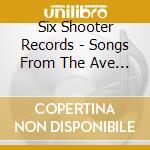 Six Shooter Records - Songs From The Ave / Various cd musicale di Six Shooter Records