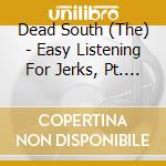 Dead South (The) - Easy Listening For Jerks, Pt. 1 cd musicale