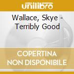 Wallace, Skye - Terribly Good cd musicale
