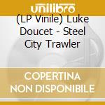 (LP Vinile) Luke Doucet - Steel City Trawler lp vinile di Luke Doucet