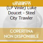 (LP Vinile) Luke Doucet - Steel City Trawler vinile