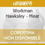 Workman Hawksley - Meat cd musicale di Workman Hawksley