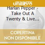 Harlan Pepper - Take Out A Twenty & Live Life To The Fullest cd