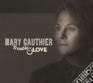 Mary Gauthier - Trouble & Love cd musicale di Mary Gauthier