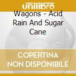 Wagons - Acid Rain And Sugar Cane cd musicale di Wagons