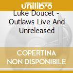 Luke Doucet - Outlaws Live And Unreleased cd