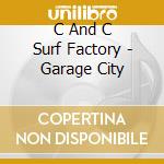 C And C Surf Factory - Garage City cd musicale di C And C Surf Factory