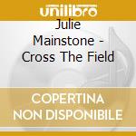 Julie Mainstone - Cross The Field cd musicale di Julie Mainstone
