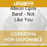Allison Cipris Band - Not Like You cd musicale di Allison Cipris Band