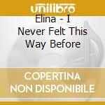 Elina - I Never Felt This Way Before cd musicale di Elina