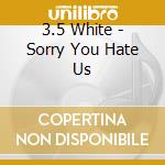 3.5 White - Sorry You Hate Us cd