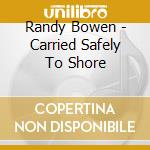 Randy Bowen - Carried Safely To Shore cd musicale di Randy Bowen