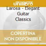 Larosa - Elegant Guitar Classics cd musicale di Larosa