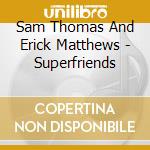 Sam Thomas And Erick Matthews - Superfriends cd