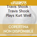 Travis Shook - Travis Shook Plays Kurt Weill cd musicale di Travis Shook
