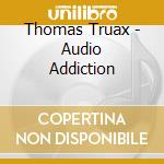 Thomas Truax - Audio Addiction cd