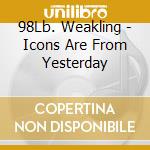 98Lb. Weakling - Icons Are From Yesterday cd musicale di 98Lb. Weakling