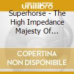 Superhorse - The High Impedance Majesty Of Superhorse cd
