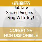 Jubilate Sacred Singers - Sing With Joy! cd musicale di Jubilate Sacred Singers
