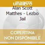 Alan Scott Matthes - Lezbo Jail cd musicale di Alan Scott Matthes