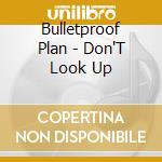 Bulletproof Plan - Don'T Look Up cd musicale di Bulletproof Plan