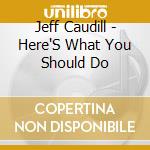 Jeff Caudill - Here'S What You Should Do cd