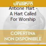 Antione Hart - A Hart Called For Worship cd musicale di Antione Hart