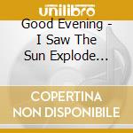 Good Evening - I Saw The Sun Explode (Ep.1) cd