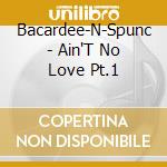 Bacardee-N-Spunc - Ain'T No Love Pt.1 cd