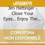 Jim Hettinger - Close Your Eyes.. Enjoy The View cd