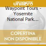 Waypoint Tours - Yosemite National Park Tour cd musicale di Waypoint Tours