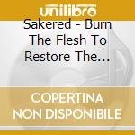 Sakered - Burn The Flesh To Restore The Spirit cd