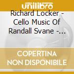 Richard Locker - Cello Music Of Randall Svane - Three Unaccompanied Suites - Dreams Go Wandering Still For Cello & Pi cd musicale di Richard Locker
