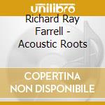Richard Ray Farrell - Acoustic Roots cd musicale di Richard Ray Farrell