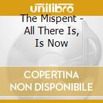 The Mispent - All There Is, Is Now cd