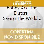 Bobby And The Blisters - Saving The World Before Last Call/Live At City Limits cd