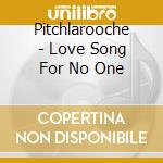 Pitchlarooche - Love Song For No One cd