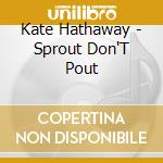 Kate Hathaway - Sprout Don'T Pout cd