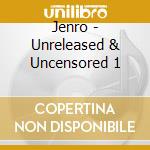 Jenro - Unreleased & Uncensored 1 cd