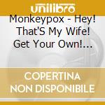 Monkeypox - Hey! That'S My Wife! Get Your Own! (2 Cd) cd